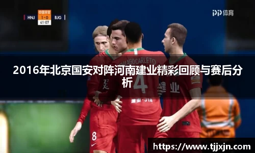 2016年北京国安对阵河南建业精彩回顾与赛后分析