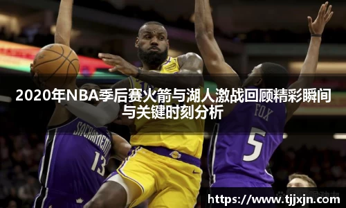 2020年NBA季后赛火箭与湖人激战回顾精彩瞬间与关键时刻分析