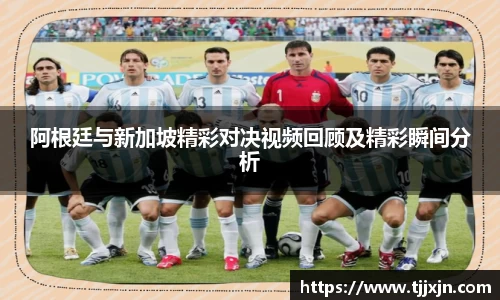 阿根廷与新加坡精彩对决视频回顾及精彩瞬间分析