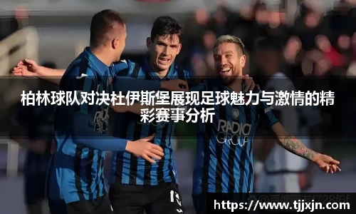 柏林球队对决杜伊斯堡展现足球魅力与激情的精彩赛事分析