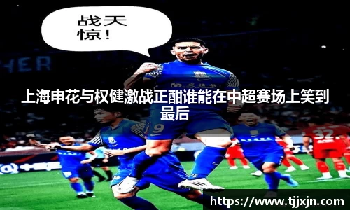 上海申花与权健激战正酣谁能在中超赛场上笑到最后
